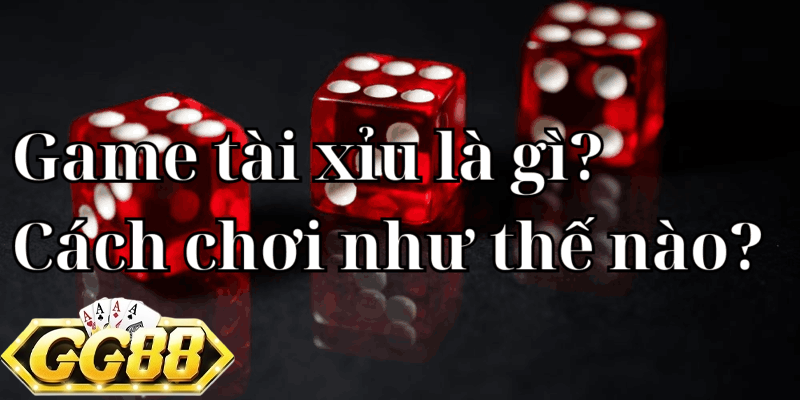 Game tài xỉu là gì? Cách chơi như thế nào?